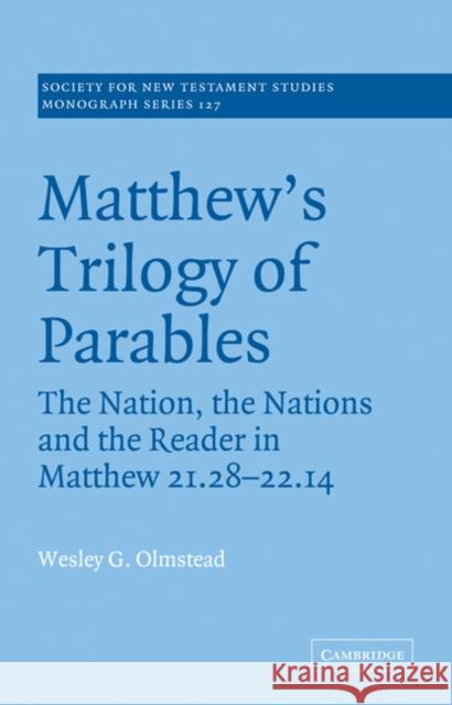 Matthew's Trilogy of Parables: The Nation, the Nations and the Reader in Matthew 21:28-22:14 Olmstead, Wesley G. 9780521036306 Cambridge University Press