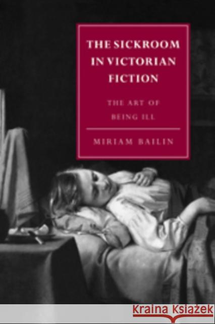 The Sickroom in Victorian Fiction: The Art of Being Ill Bailin, Miriam 9780521036405 Cambridge University Press