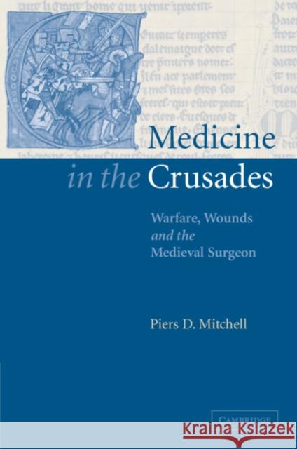 Medicine in the Crusades: Warfare, Wounds and the Medieval Surgeon Mitchell, Piers D. 9780521036603 Cambridge University Press