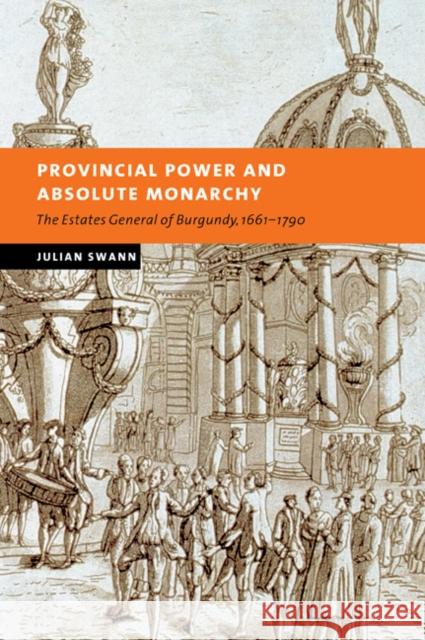 Provincial Power and Absolute Monarchy: The Estates General of Burgundy, 1661-1790 Swann, Julian 9780521036672 Cambridge University Press