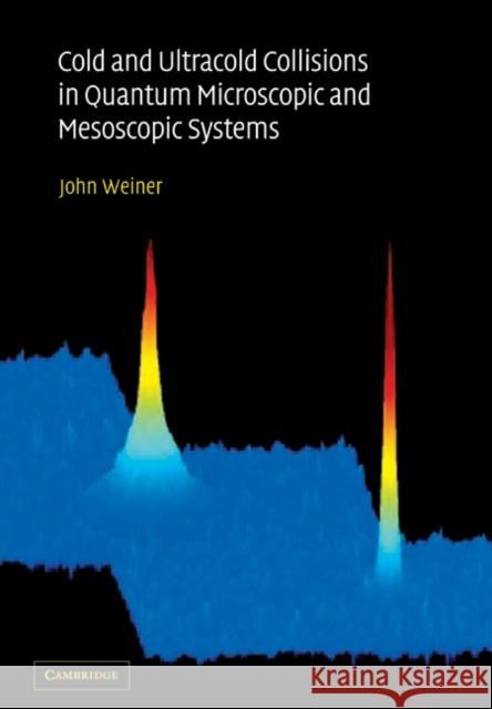 Cold and Ultracold Collisions in Quantum Microscopic and Mesoscopic Systems John Weiner 9780521036931 Cambridge University Press