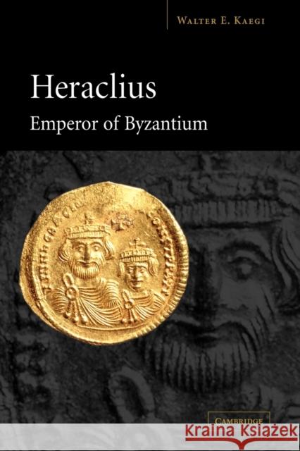 Heraclius, Emperor of Byzantium Walter E., Jr. Kaegi 9780521036986