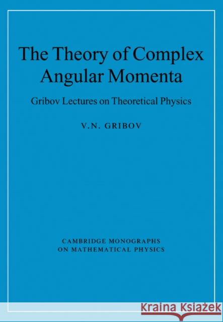 The Theory of Complex Angular Momenta: Gribov Lectures on Theoretical Physics Gribov, V. N. 9780521037037