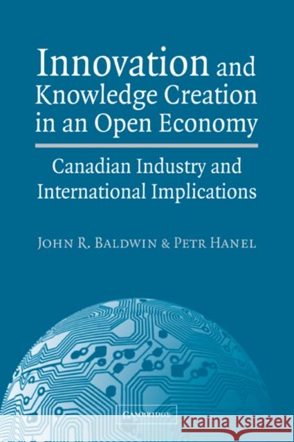 Innovation and Knowledge Creation in an Open Economy: Canadian Industry and International Implications Baldwin, John R. 9780521037136 Cambridge University Press