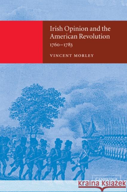 Irish Opinion and the American Revolution, 1760 1783 Morley, Vincent 9780521037303 Cambridge University Press