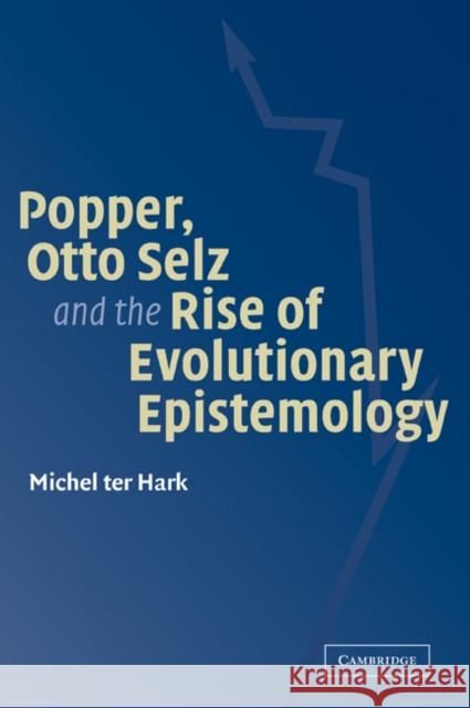 Popper, Otto Selz and the Rise of Evolutionary Epistemology Hark, Michel Ter 9780521037365