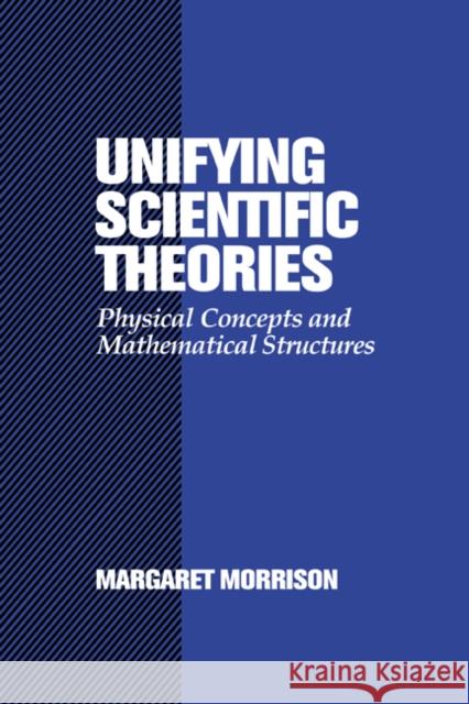 Unifying Scientific Theories: Physical Concepts and Mathematical Structures Morrison, Margaret 9780521037600 Cambridge University Press