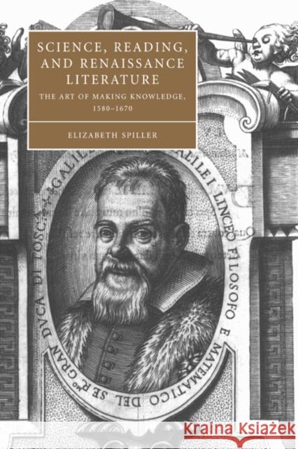 Science, Reading, and Renaissance Literature: The Art of Making Knowledge, 1580 1670 Spiller, Elizabeth 9780521037686 Cambridge University Press