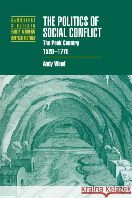The Politics of Social Conflict: The Peak Country, 1520 1770 Wood, Andy 9780521037723 Cambridge University Press