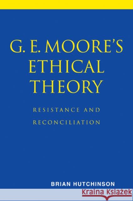 G. E. Moore's Ethical Theory: Resistance and Reconciliation Hutchinson, Brian 9780521037822