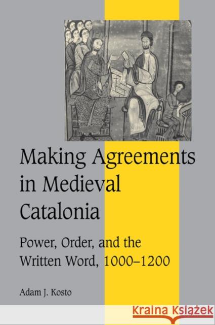 Making Agreements in Medieval Catalonia: Power, Order, and the Written Word, 1000 1200 Kosto, Adam J. 9780521037853 Cambridge University Press