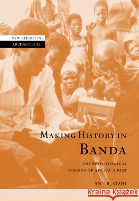 Making History in Banda: Anthropological Visions of Africa's Past Stahl, Ann Brower 9780521037976 Cambridge University Press