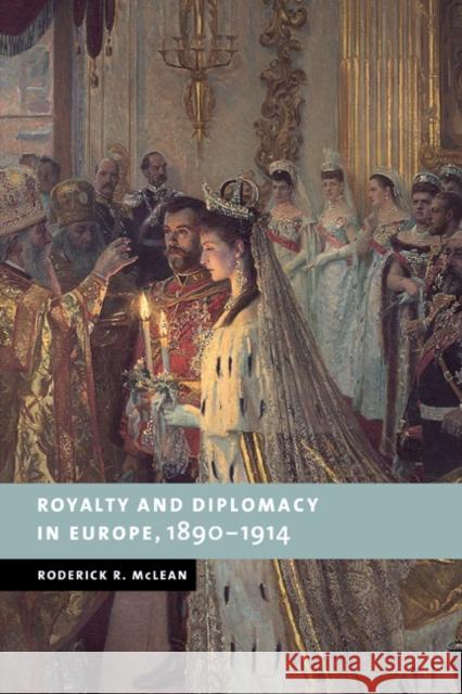 Royalty and Diplomacy in Europe, 1890 1914 McLean, Roderick R. 9780521038195 Cambridge University Press