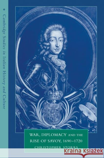 War, Diplomacy and the Rise of Savoy, 1690 1720 Storrs, Christopher 9780521038294