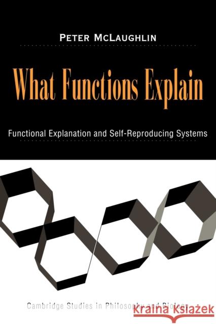 What Functions Explain: Functional Explanation and Self-Reproducing Systems McLaughlin, Peter 9780521038850 Cambridge University Press