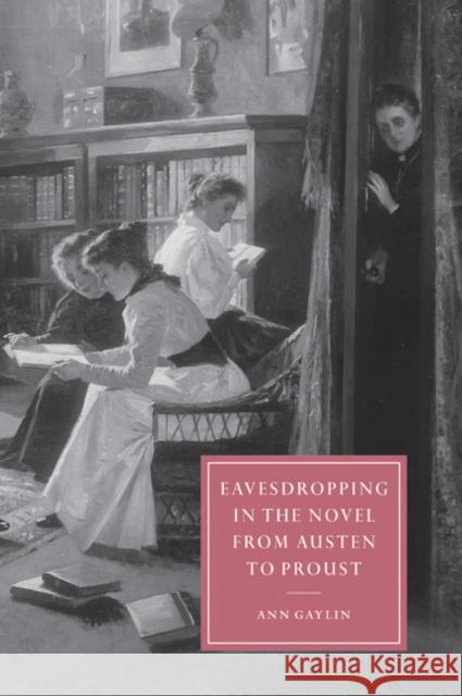 Eavesdropping in the Novel from Austen to Proust Ann Gaylin 9780521038904 Cambridge University Press