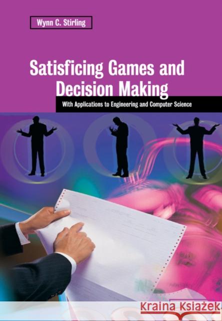 Satisficing Games and Decision Making: With Applications to Engineering and Computer Science Stirling, Wynn C. 9780521038911 Cambridge University Press