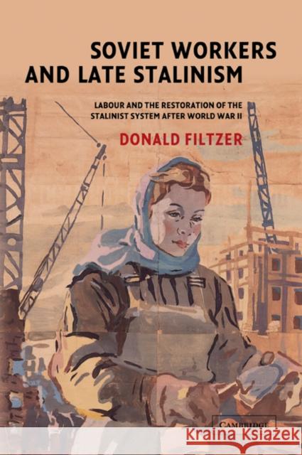 Soviet Workers and Late Stalinism: Labour and the Restoration of the Stalinist System After World War II Filtzer, Donald 9780521039208 Cambridge University Press