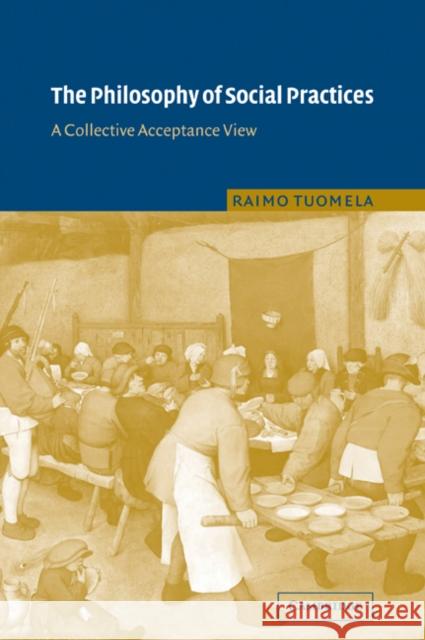 The Philosophy of Social Practices: A Collective Acceptance View Tuomela, Raimo 9780521039239 Cambridge University Press