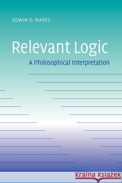 Relevant Logic: A Philosophical Interpretation Mares, Edwin D. 9780521039253 Cambridge University Press