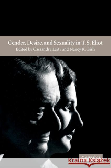 Gender, Desire, and Sexuality in T. S. Eliot Cassandra Laity Nancy K. Gish 9780521039468 Cambridge University Press