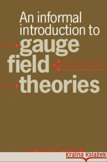 An Informal Introduction to Gauge Field Theories Ian J. R. Aitchison 9780521039543 Cambridge University Press