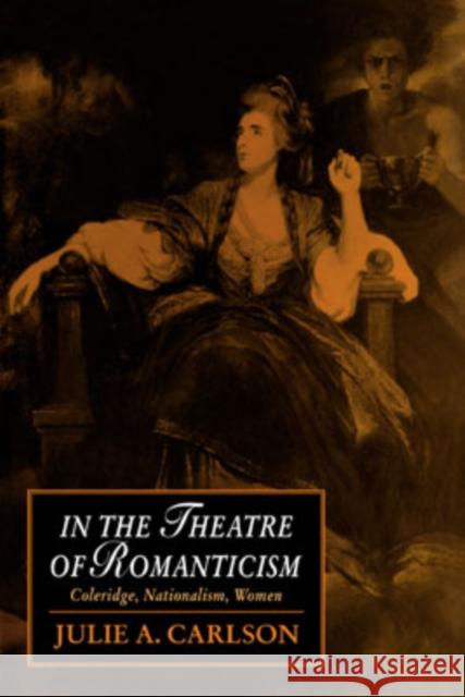 In the Theatre of Romanticism: Coleridge, Nationalism, Women Carlson, Julie a. 9780521039635