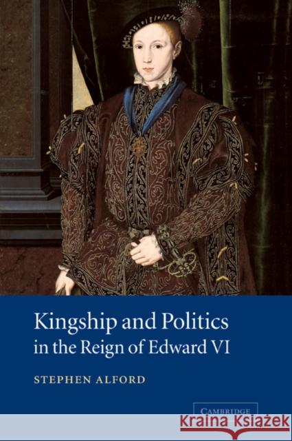 Kingship and Politics in the Reign of Edward VI Stephen Alford 9780521039710 Cambridge University Press