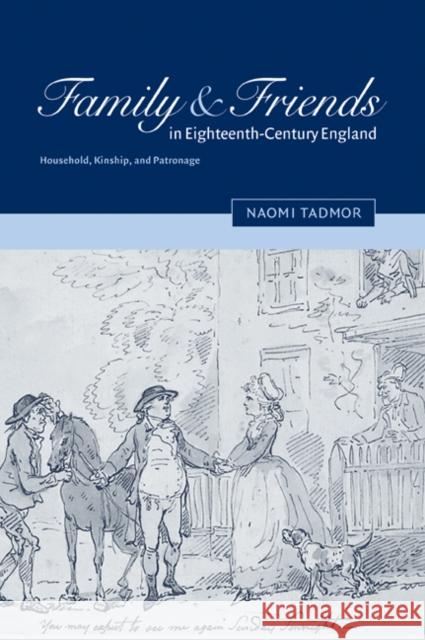 Family and Friends in Eighteenth-Century England: Household, Kinship and Patronage Tadmor, Naomi 9780521039734