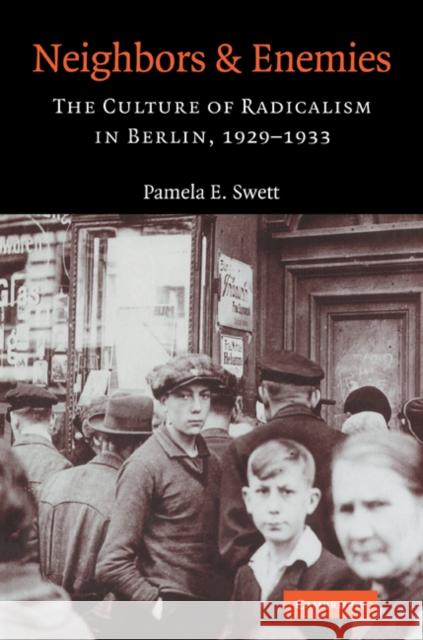 Neighbors and Enemies: The Culture of Radicalism in Berlin, 1929 1933 Swett, Pamela E. 9780521039970