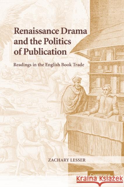 Renaissance Drama and the Politics of Publication: Readings in the English Book Trade Lesser, Zachary 9780521039994