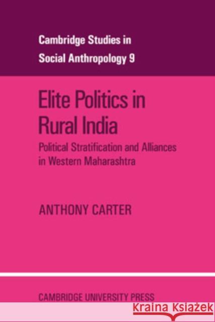 Elite Politics in Rural India: Political Stratification and Political Alliances in Western Maharashtra Carter, Anthony T. 9780521040693