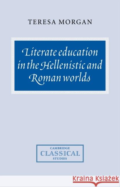 Literate Education in the Hellenistic and Roman Worlds Teresa Morgan 9780521040938 Cambridge University Press