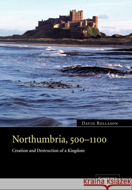 Northumbria, 500 1100: Creation and Destruction of a Kingdom Rollason, David 9780521041027 Cambridge University Press