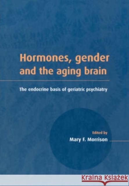 Hormones, Gender and the Aging Brain: The Endocrine Basis of Geriatric Psychiatry Morrison, Mary F. 9780521041737