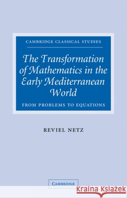 The Transformation of Mathematics in the Early Mediterranean World: From Problems to Equations Netz, Reviel 9780521041744 Cambridge University Press