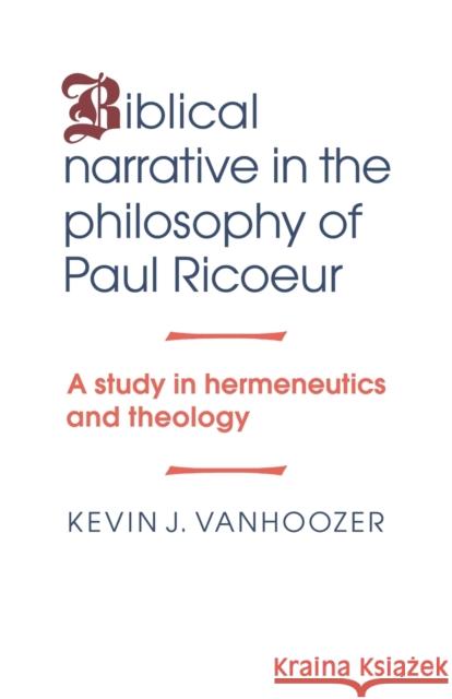 Biblical Narrative in the Philosophy of Paul Ricoeur : A Study in Hermeneutics and Theology Kevin J. Vanhoozer 9780521043908 Cambridge University Press