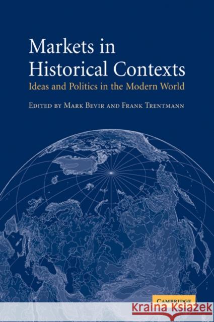 Markets in Historical Contexts: Ideas and Politics in the Modern World Bevir, Mark 9780521044516 Cambridge University Press