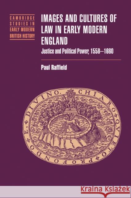 Images and Cultures of Law in Early Modern England: Justice and Political Power, 1558-1660 Raffield, Paul 9780521044530 Cambridge University Press