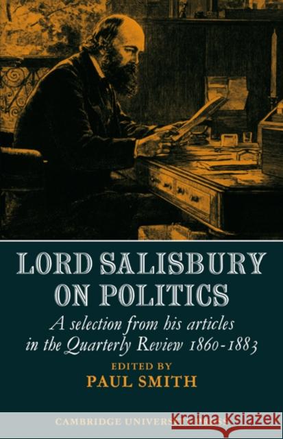 Lord Salisbury on Politics: A Selection from His Articles in the Quarterly Review, 1860-1883 Smith, Paul 9780521044578 Cambridge University Press