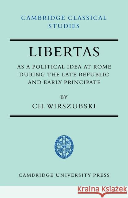 Libertas as a Political Idea at Rome During the Late Republic and Early Principate Wirszubski, Ch 9780521044684 Cambridge University Press