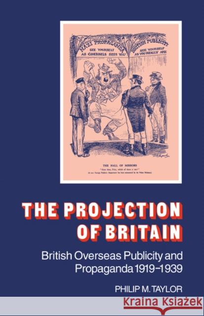 The Projection of Britain: British Overseas Publicity and Propaganda 1919 1939 Taylor, Philip M. 9780521046411