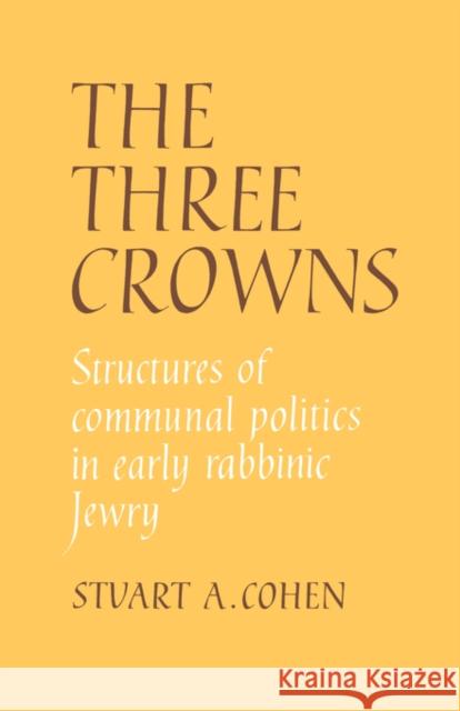 The Three Crowns: Structures of Communal Politics in Early Rabbinic Jewry Cohen, Stuart A. 9780521046688