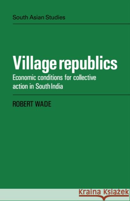 Village Republics: Economic Conditions for Collective Action in South India Wade, Robert 9780521051781