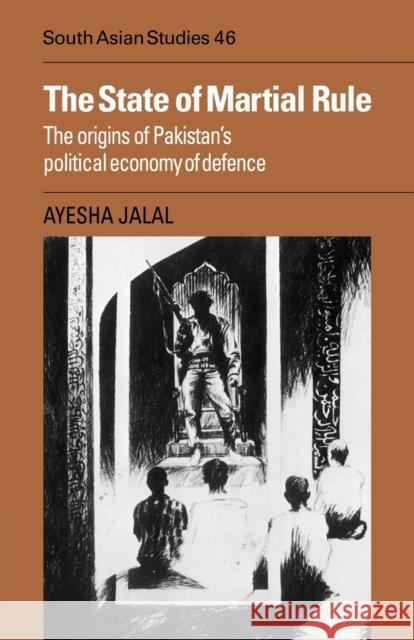 The State of Martial Rule: The Origins of Pakistan's Political Economy of Defence Ayesha Jalal (University of Wisconsin, Madison) 9780521051842 Cambridge University Press