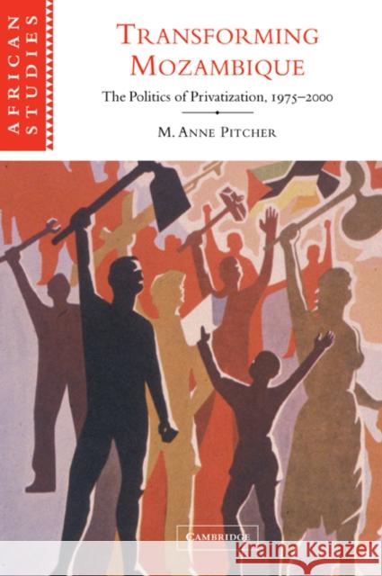 Transforming Mozambique: The Politics of Privatization, 1975-2000 Pitcher, M. Anne 9780521052689 Cambridge University Press