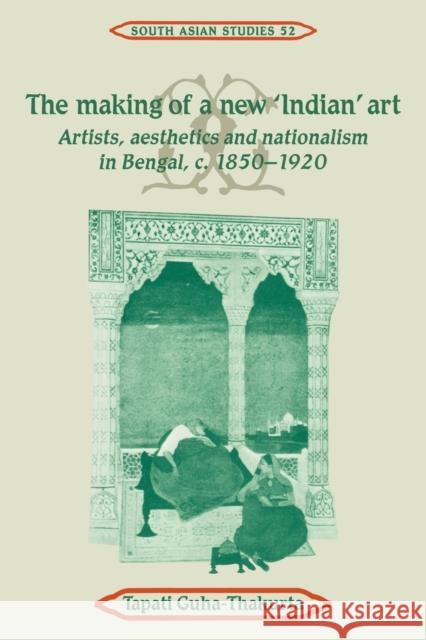 The Making of a New 'Indian' Art: Artists, Aesthetics and Nationalism in Bengal, C.1850-1920 Guha-Thakurta, Tapati 9780521052733 Cambridge University Press