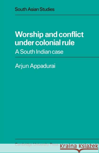Worship and Conflict Under Colonial Rule: A South Indian Case Appadurai, Arjun 9780521053587 Cambridge University Press