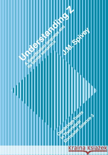 Understanding Z: A Specification Language and Its Formal Semantics Spivey, J. M. 9780521054140 Cambridge University Press