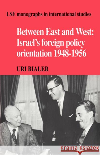 Between East and West: Israel's Foreign Policy Orientation 1948-1956 Bialer, Uri 9780521055352 Cambridge University Press